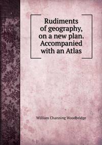 Rudiments of geography, on a new plan. Accompanied with an Atlas