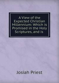 A View of the Expected Christian Millennium: Which is Promised in the Holy Scriptures, and is .
