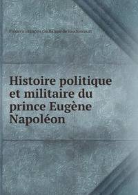 Histoire politique et militaire du prince Eugene Napoleon