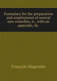 Formulary for the preparation and employment of several new remedies, tr., with an appendix, by .