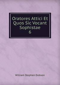 Oratores Attici Et Quos Sic Vocant Sophistae. 6
