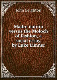 Madre natura versus the Moloch of fashion, a social essay, by Luke Limner