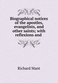 Biographical notices of the apostles, evangelists, and other saints; with reflexions and .