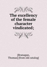 The excellency of the female character vindicated;