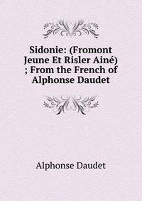 Sidonie: (Fromont Jeune Et Risler Aine) ; From the French of Alphonse Daudet