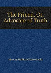 The Friend, Or, Advocate of Truth