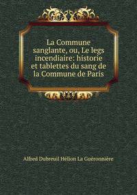 La Commune sanglante, ou, Le legs incendiaire: historie et tablettes du sang de la Commune de Paris
