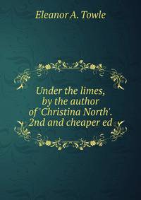 Under the limes, by the author of 'Christina North'. 2nd and cheaper ed