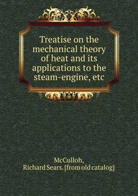 Treatise on the mechanical theory of heat and its applications to the steam-engine, etc