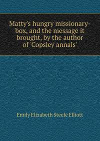 Matty's hungry missionary-box, and the message it brought, by the author of 'Copsley annals'.