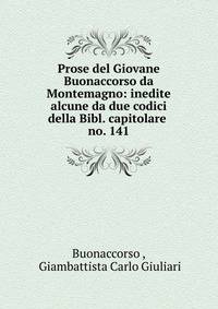 Prose del Giovane Buonaccorso da Montemagno: inedite alcune da due codici della Bibl. capitolare .. no. 141