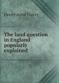 The land question in England popularly explained
