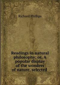 Readings in natural philosophy; or, A popular display of the wonders of nature, selected .