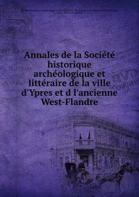 Annales de la Socie?te? historique arche?ologique et litte?raire de la ville d'Ypres et d l'ancienne West-Flandre