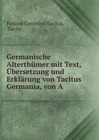 Germanische Alterthumer mit Text, Ubersetzung und Erklarung von Tacitus Germania, von A .
