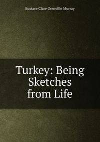 Turkey: Being Sketches from Life