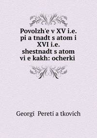 Povolzh?e v XV i.e. pi?a?tnadt?s?atom i XVI i.e. shestnadt?s?atom vi?e?kakh: ocherki .