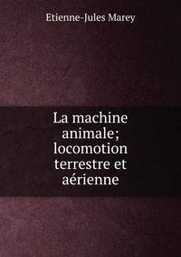 La machine animale; locomotion terrestre et aerienne