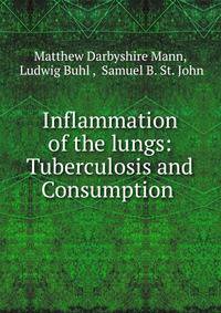 Inflammation of the lungs: Tuberculosis and Consumption .