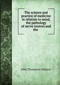 The science and practice of medicine in relation to mind, the pathology of nerve centres and the .