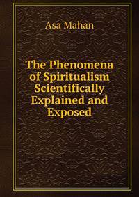 The Phenomena of Spiritualism Scientifically Explained and Exposed
