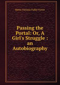 Passing the Portal: Or, A Girl's Struggle : an Autobiography
