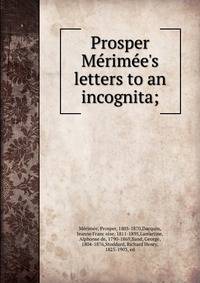 Prosper Me?rime?e's letters to an incognita;