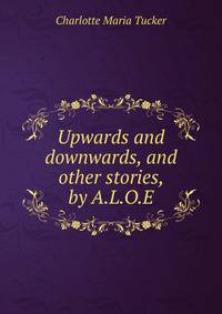 Upwards and downwards, and other stories, by A.L.O.E.