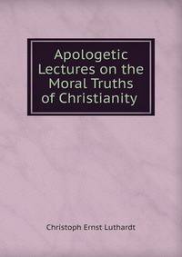 Apologetic Lectures on the Moral Truths of Christianity .