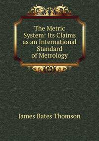 The Metric System: Its Claims as an International Standard of Metrology