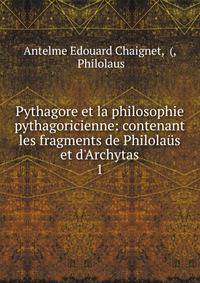 Pythagore et la philosophie pythagoricienne: contenant les fragments de Philola?s et d'Archytas