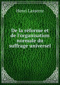 De la r?forme et de l'organisation normale du suffrage universel