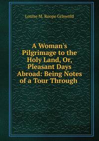 A Woman's Pilgrimage to the Holy Land, Or, Pleasant Days Abroad: Being Notes of a Tour Through .