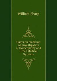 Essays on medicine: An Investigation of Homeopathy and Other Medical Systems