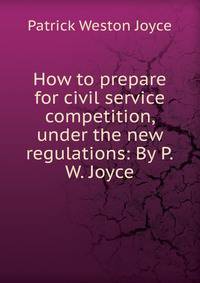 How to prepare for civil service competition, under the new regulations: By P.W. Joyce