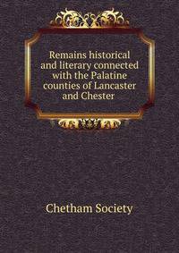 Remains historical and literary connected with the Palatine counties of Lancaster and Chester .