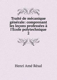 Trait? de m?canique g?n?rale: comprenant les le?ons profess?es ? l'?cole polytechnique