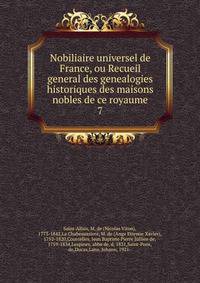 Nobiliaire universel de France, ou Recueil general des genealogies historiques des maisons nobles de ce royaume. 7