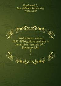 Восточная вои?на 1853-1856 годов сочинение генерал-леи?тенанта М.И. Богдановича. 2
