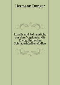 Rundas und Reimspruche aus dem Vogtlande: Mit 22 vogtlandischen Schnaderhupfl-melodien