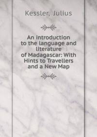 An introduction to the language and literature of Madagascar: With Hints to Travellers and a New Map