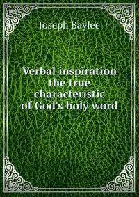 Verbal inspiration the true characteristic of God's holy word