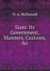 Siam: Its Government, Manners, Customs, &amp;c.