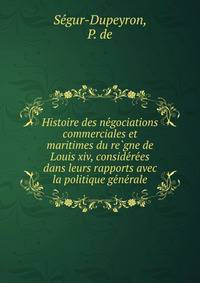 Histoire des ne?gociations commerciales et maritimes du re?gne de Louis xiv, conside?re?es dans leurs rapports avec la politique ge?ne?rale