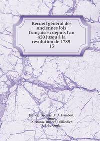 Recueil g?n?ral des anciennes lois fran?aises: depuis l'an 420 jusqu'? la r?volution de 1789 .