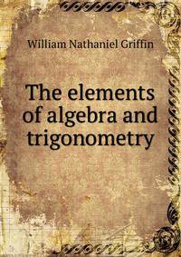 The elements of algebra and trigonometry