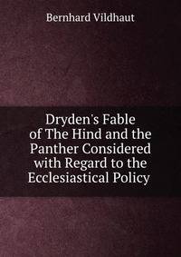 Dryden's Fable of The Hind and the Panther Considered with Regard to the Ecclesiastical Policy .