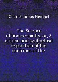 The Science of homoeopathy, or, A critical and synthetical exposition of the doctrines of the .