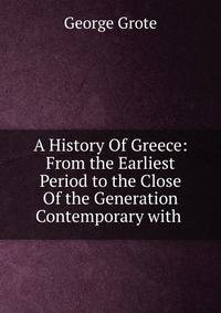 A History Of Greece: From the Earliest Period to the Close Of the Generation Contemporary with .