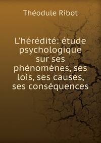 L'h?r?dit?: ?tude psychologique sur ses ph?nom?nes, ses lois, ses causes, ses cons?quences